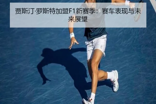 贾斯汀·罗斯特加盟F1新赛季：赛车表现与未来展望