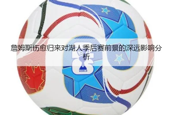 詹姆斯伤愈归来对湖人季后赛前景的深远影响分析