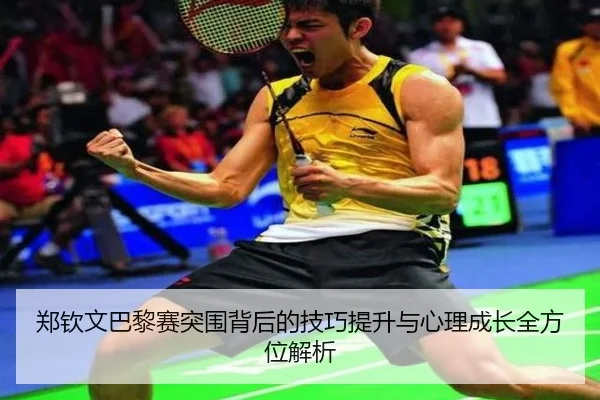 郑钦文巴黎赛突围背后的技巧提升与心理成长全方位解析