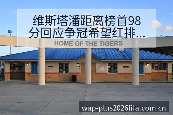 维斯塔潘距离榜首98分回应争冠希望红排名变化与后续走势项 - 世界杯竞猜